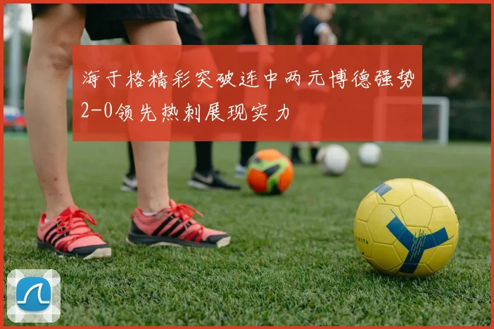 海于格精彩突破连中两元博德强势2-0领先热刺展现实力