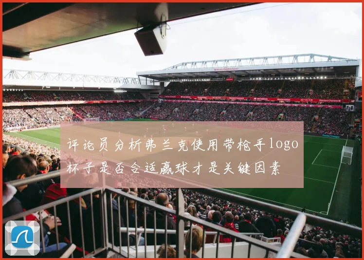 评论员分析弗兰克使用带枪手logo杯子是否合适赢球才是关键因素