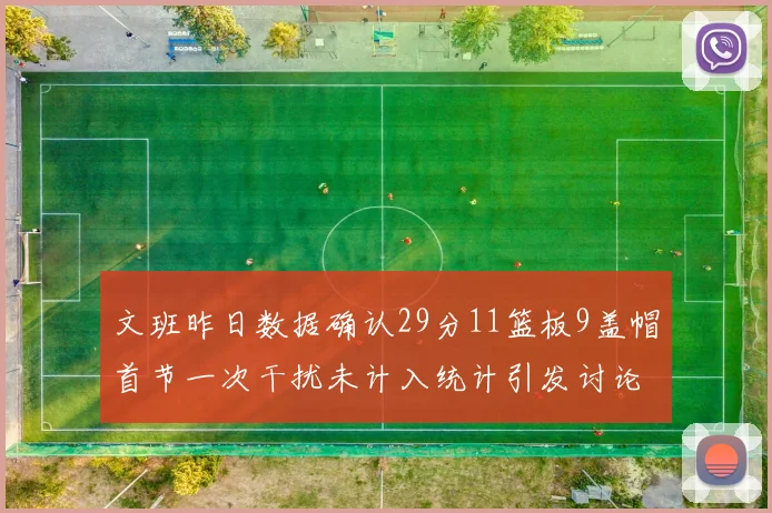 文班昨日数据确认29分11篮板9盖帽首节一次干扰未计入统计引发讨论
