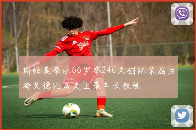 斯帕莱蒂以66岁零246天创纪录成为都灵德比历史上最年长教练