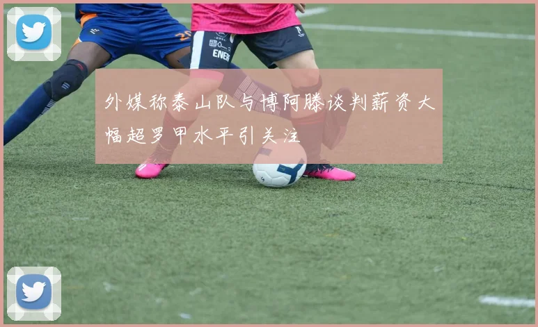 外媒称泰山队与博阿滕谈判薪资大幅超罗甲水平引关注
