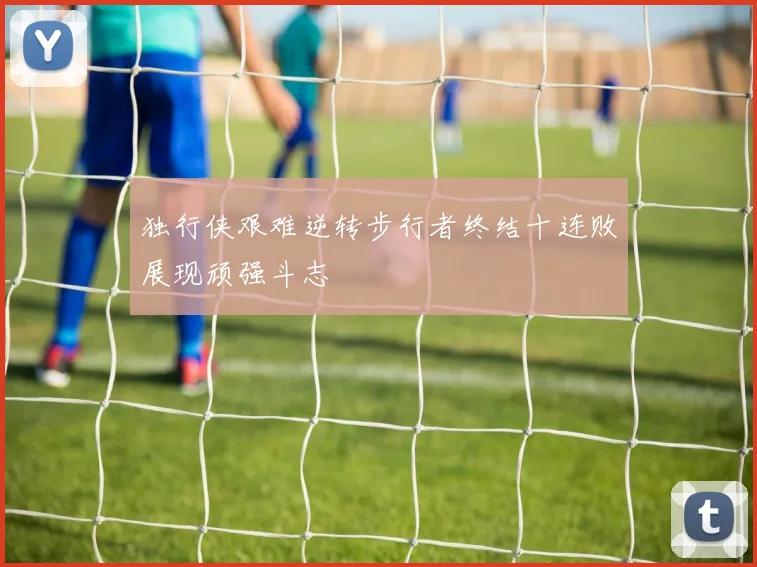 独行侠艰难逆转步行者终结十连败展现顽强斗志