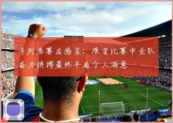 卡列洛赛后感言：艰苦比赛中全队奋力拼搏最终平局令人满意