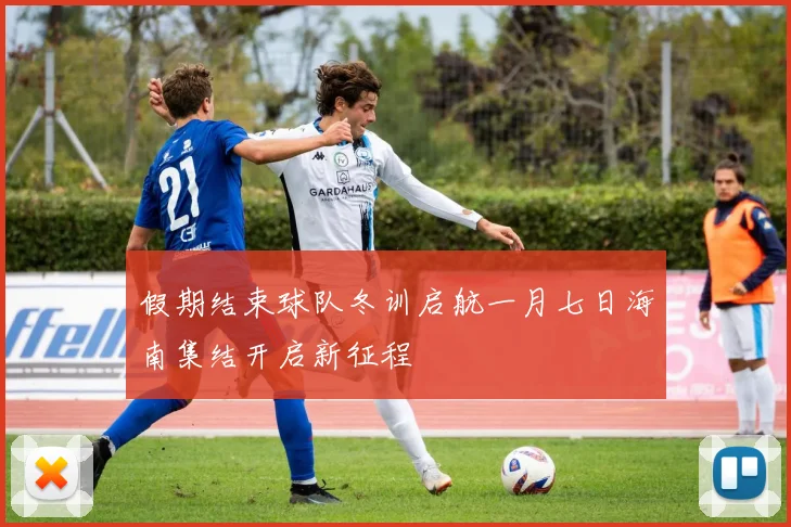 假期结束球队冬训启航一月七日海南集结开启新征程