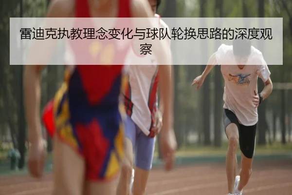 雷迪克执教理念变化与球队轮换思路的深度观察